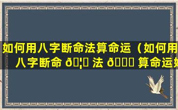 如何用八字断命法算命运（如何用八字断命 🦊 法 🐛 算命运好坏）